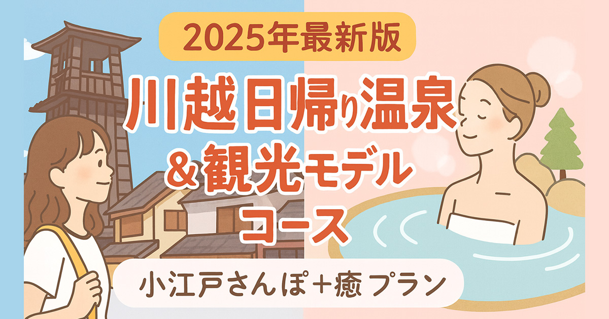 【2025年最新版】川越日帰り温泉＆観光モデルコース｜小江戸さんぽ＋癒しプラン