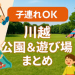 【家族体験レポ・2025年最新版】子連れで楽しむ川越｜公園＆屋内あそび場まとめ（モデルコース・マップ付き）