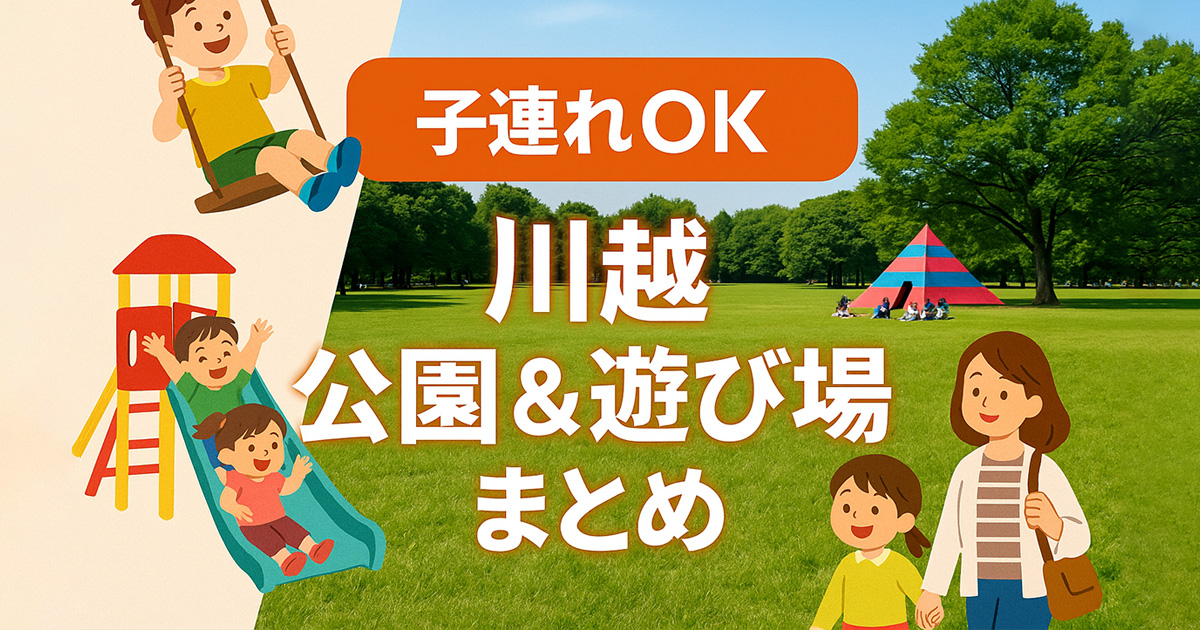 【家族体験レポ・2025年最新版】子連れで楽しむ川越｜公園＆屋内あそび場まとめ（モデルコース・マップ付き）