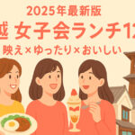 【2025年最新版】川越の女子会ランチ12選｜“映え×ゆったり×おいしい”が全部叶うお店ガイド