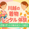【2025年最新版】川越の着物レンタルおすすめ7選｜女子旅・デートで映える映えスポット付きガイド
