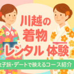 【2025年最新版】川越の着物レンタルおすすめ7選｜女子旅・デートで映える映えスポット付きガイド
