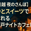 【川越 夜のさんぽ】灯りとスイーツで癒される小江戸ナイトカフェ時間