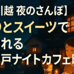 【川越 夜のさんぽ】灯りとスイーツで癒される小江戸ナイトカフェ時間