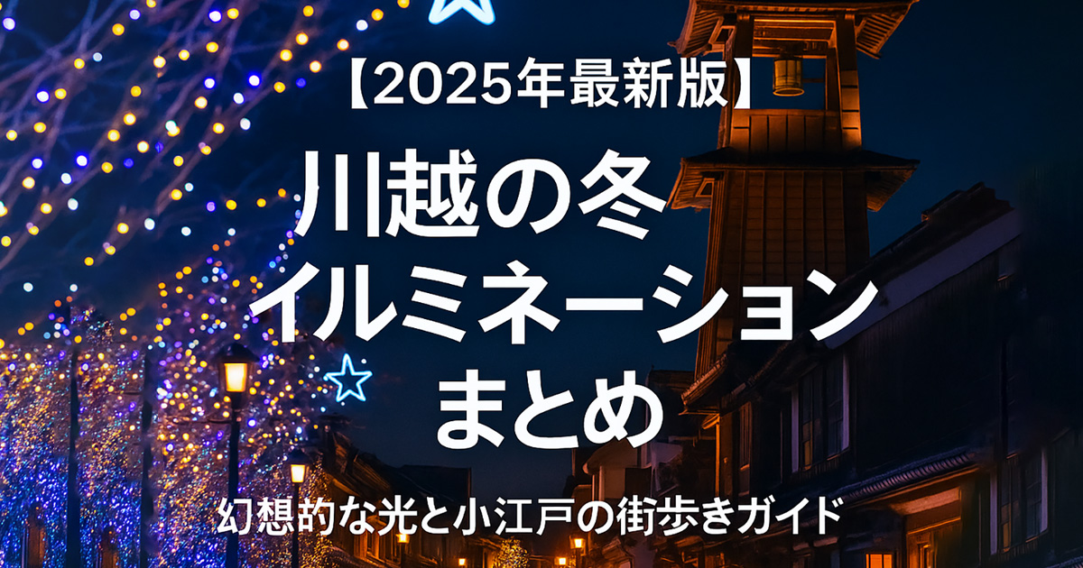 【2025年最新版】川越の冬イルミネーションまとめ｜幻想的な光と小江戸の街歩きガイド