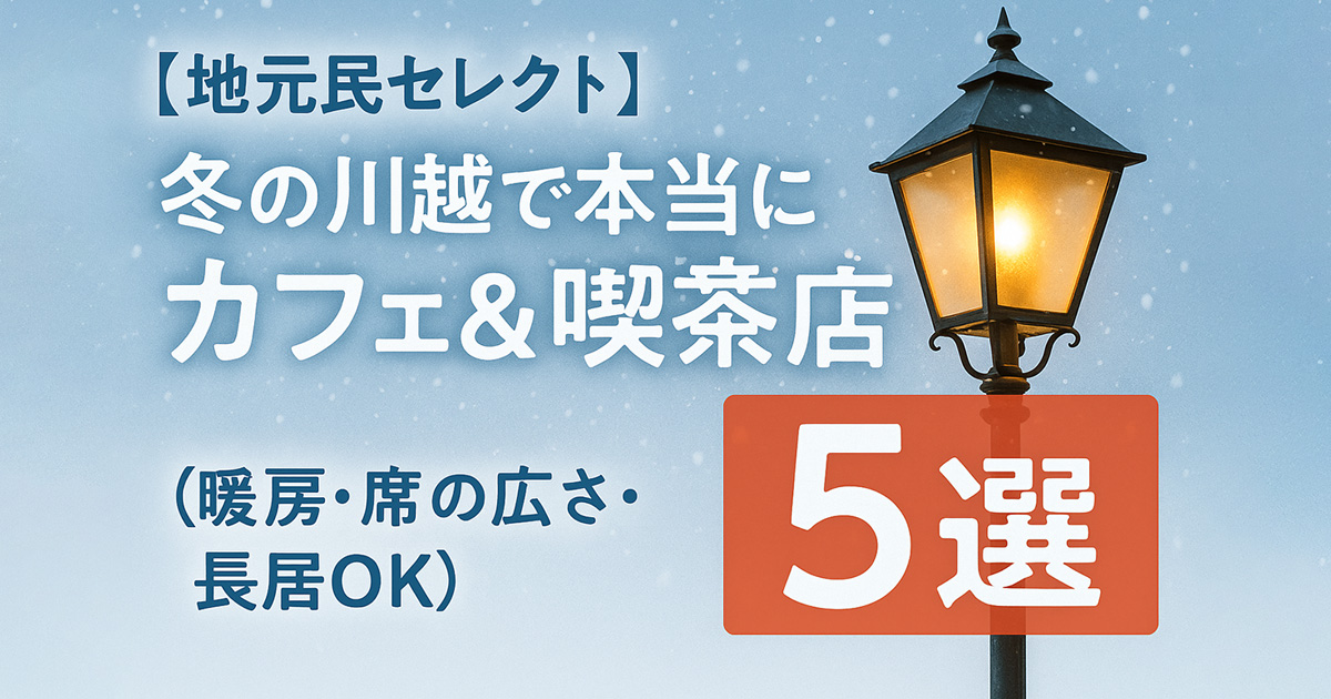 【地元民セレクト】冬の川越で本当に使えるカフェ＆喫茶店5選｜寒さで冷えた身体を確実に温める実在店だけ厳選